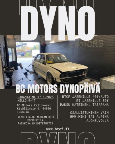 BTCF ry järjestää yhdessä BC Motors:in kanssa lauantaina 17.05.2025 dynopäivän Kellokoskella!Tapahtuma on kaikille avoin ja paikanpäälle saa tulla moikkaamaan tuttuja, vaikkei oma auto olisikaan dynotettavana.
Dynovedot on varattu ainoastaan BMW -konsernin valmistamille kulkuneuvoille. (BMW, ALPINA, MINI, RR)

Päivävämäärä: 17.05.2025
Kello: 09.00-17.00
Paikka: Kisällintie 4, 04500 Tuusula
Hinta: 40€ / auto (ei-membereille 50€)
Ottakaa mukaan TASARAHA käteisellä, niin menee kaikista helpoiten ja ei tarvitse sekoilla seteleiden kanssa. 

Joten varaa oma paikkasi foorumilta, mukaan mahtuu vielä muutama nopea!

bcmotors.fi 
btcf btcfuusimaa bmw bimmerparty dynotest